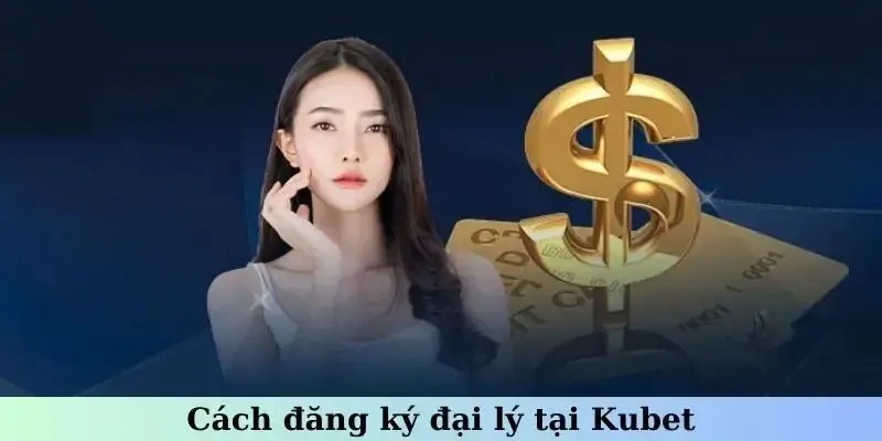 Hướng dẫn cách đăng ký để trở thành đại lý Kubet