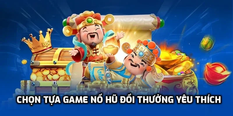 Chọn tựa game nổ hũ yêu thích